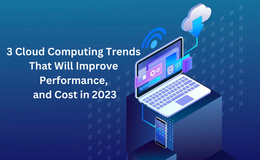 3 Cloud Computing Trends That Will Improve Performance, and Cost in 2023_968.png